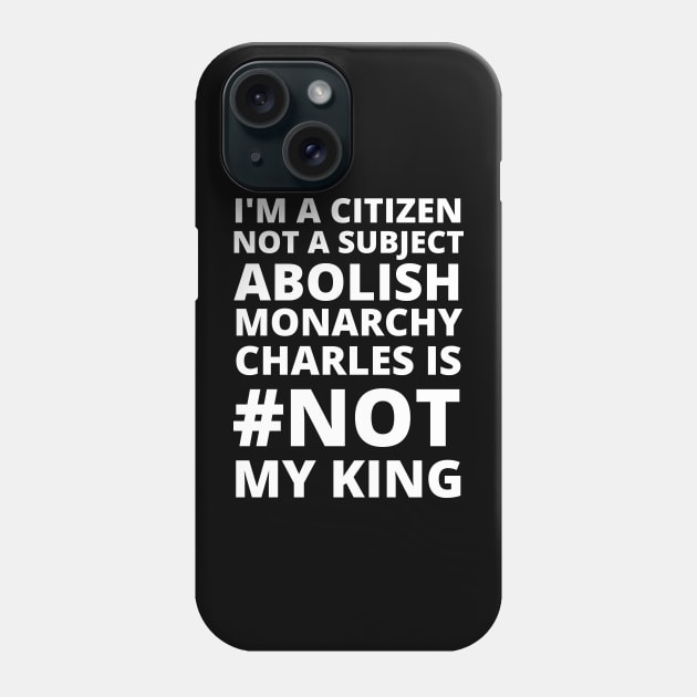 I'M A CITIZEN NOT A SUBJECT ABOLISH MONARCHY CHARLES IS NOT MY KING - CORONATION PROTEST Phone Case by ProgressiveMOB