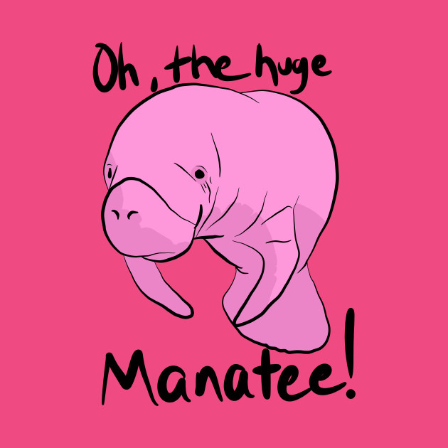 Oh, The HUGE MANATEE! - Manatee - T-Shirt | TeePublic