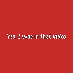 Yes, I was in that video T-Shirt