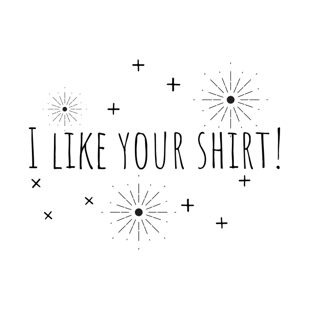 I like your shirt | Positive | Encouragement | inspiration by Balmybell collection by BalmyBell