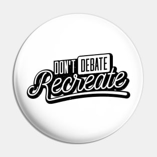 Don´t Debate, Recreate Pin