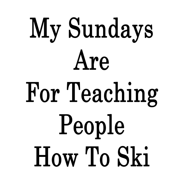 My Sundays Are For Teaching People How To Ski by supernova23