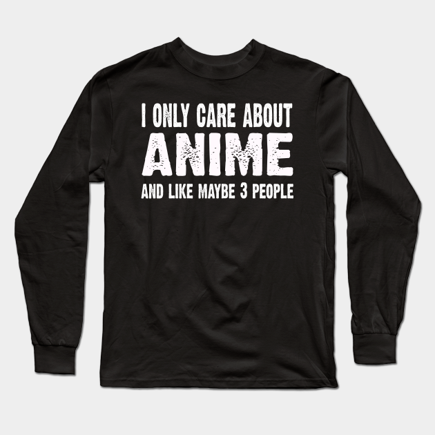 I Only Care About Anime And Like 3 People Novelty Funny - Anime - Long ...