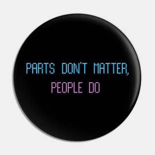 Parts Don't Matter, People Do. Pin