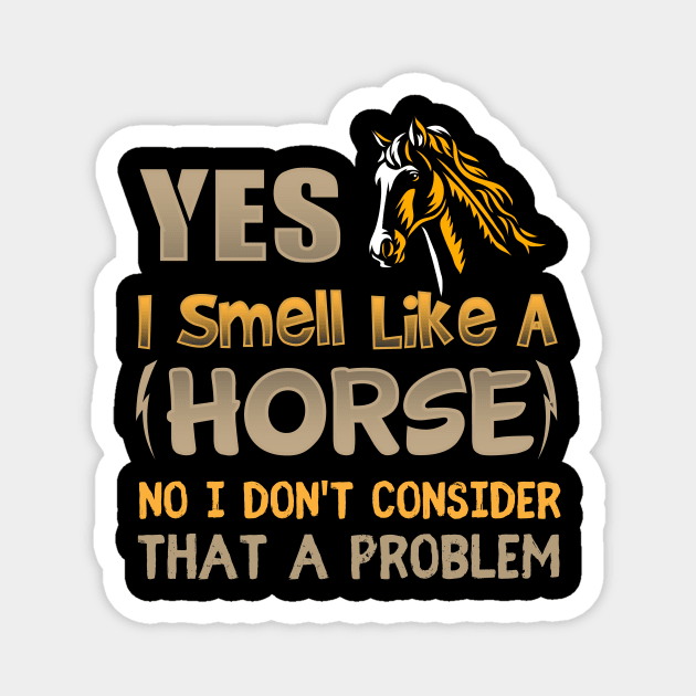 Yes I Smell Like A Horse No I Don't Consider That A Problem Magnet by TheDesignDepot