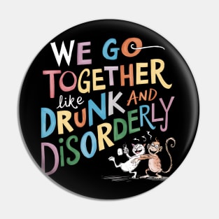 We go together like drunk and disorderly Pin