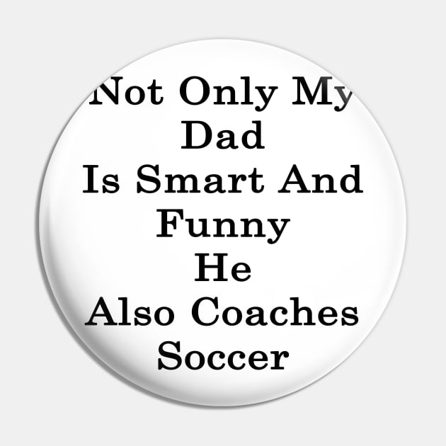 Not Only My Dad Is Smart And Funny He Also Coaches Soccer Pin by supernova23