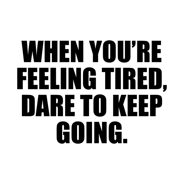 When you’re feeling tired, dare to keep going by D1FF3R3NT