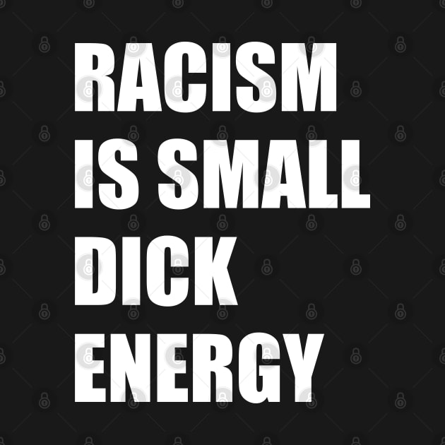 Racism Is Small Dick Energy by TipsyCurator