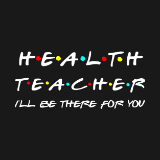 Health Teacher I'll Be There For You T-Shirt