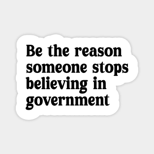 be the reason someone stops believing in government Magnet