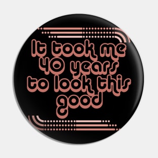 It Took Me 40 Years To Look This Good Pin