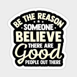 Be The Reason Someone Believe There Are Good People Out There Magnet