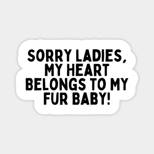Sorry Ladies, My Heart Belongs to My Fur Baby! Magnet
