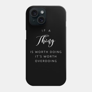 If a thing is worth doing, its worth OVERdoing (white text) Phone Case