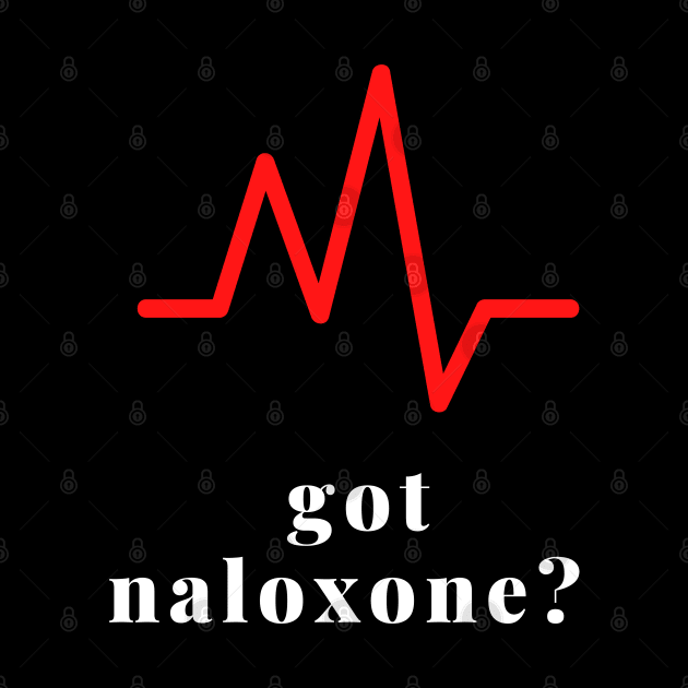 Got Naloxone? by Pro-tshirt