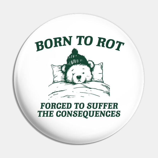 born to rot forced to suffer the consequences shirt, Funny Meme T Shirt, Cartoon Bear Pin by CamavIngora