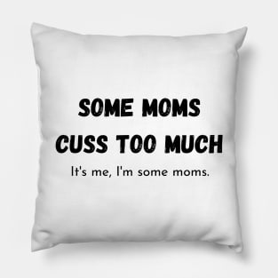 some moms cuss too much its me im some moms Pillow