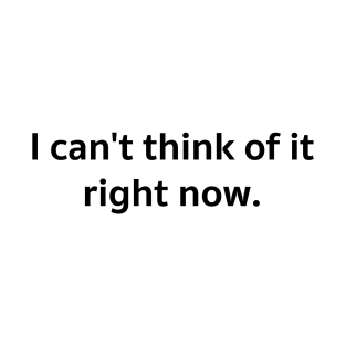 I can&#39;t think of it right now. T-Shirt