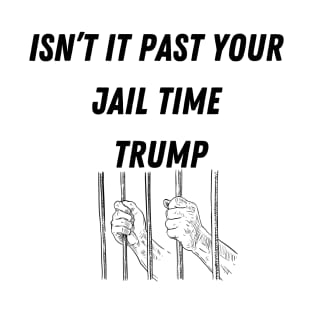 isnt it past your jail time trump T-Shirt