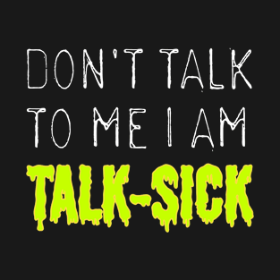 Don't Talk To Me I'm Talk-Sick T-Shirt T-Shirt