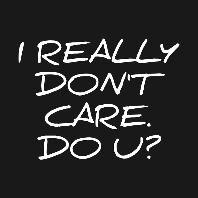 I really don't care do you - funny sarcastic tee shirt by RedYolk