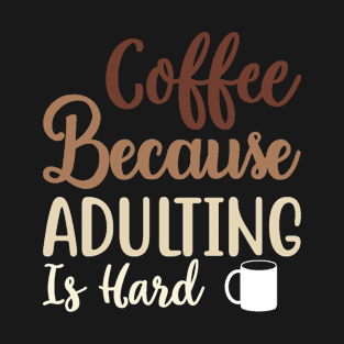 Coffee Because Adulting Is Hard T-Shirt