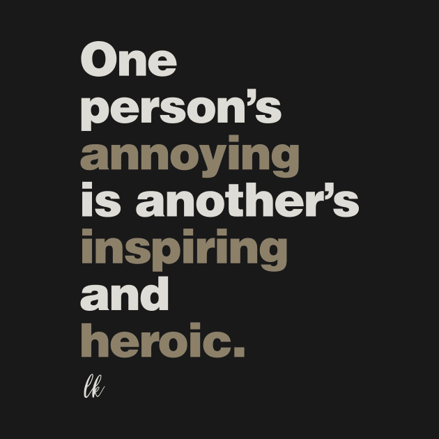 One Person's Annoying is Another's Inspiring and Heroic by lobstershorts