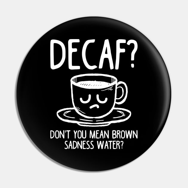 Decaf? Don't You Mean Brown Sadness Water? Pin by TeddyTees