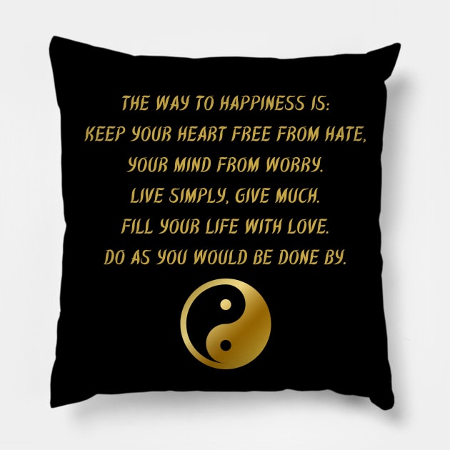 The Way To Happiness Is: Keep Your Heart Free From Hate, Your Mind From Worry. Live Simply, Give Much. Fill Your Life With Love. Do As You Would Be Done By. Pillow by BuddhaWay