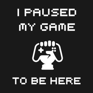 I Paused My Game design T-Shirt