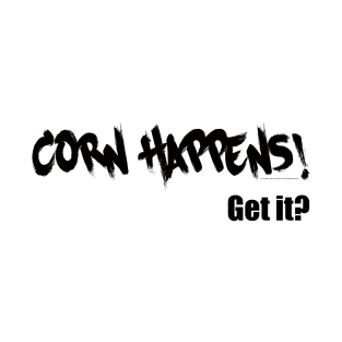 Corn Happens! Get It? T-Shirt
