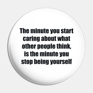 The minute you start caring about what other people think, is the minute you stop being yourself Pin