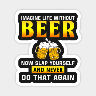 Imagine life without beer now slap yourself and never don that again Magnet