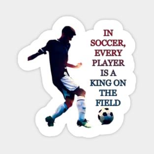 IN SOCCER, EVERY PLAYER IS A KING ON THE FIELD Magnet