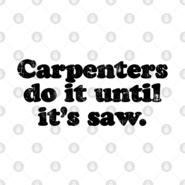 Carpenters do it until it's saw.  [Faded Black Ink] by MatsenArt