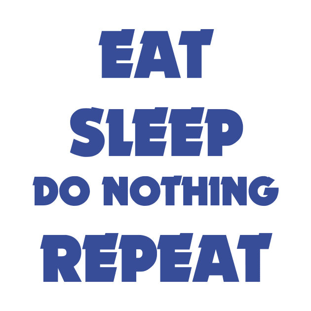 EAT SLEEP DO NOTHING REPEAT by BK55