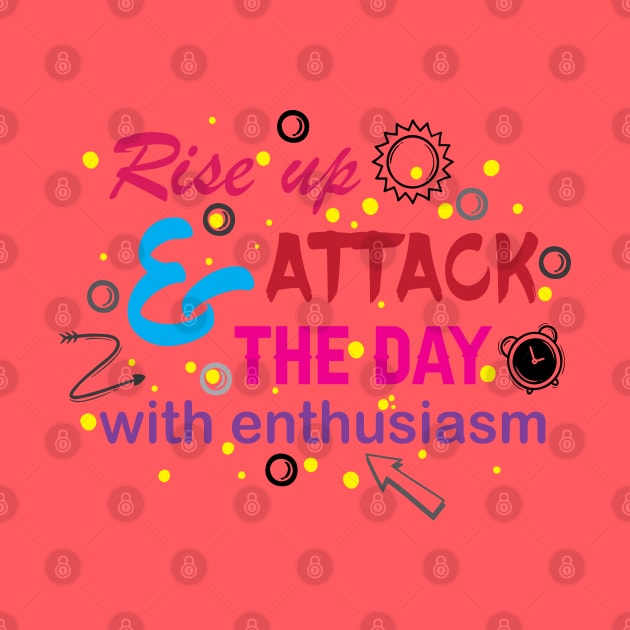 Rise up and attack the day with enthusiasm. Optimism - Motivational by Shirty.Shirto