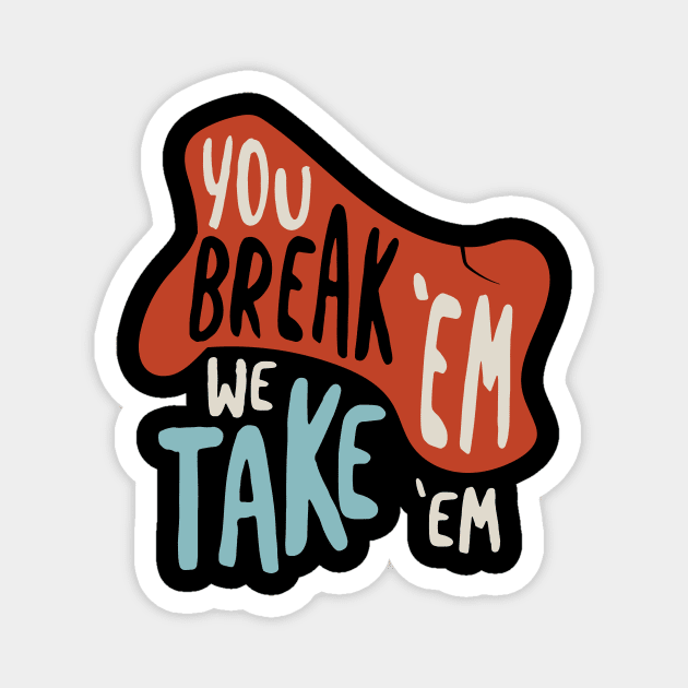 You Break Em We Take Em Magnet by whyitsme