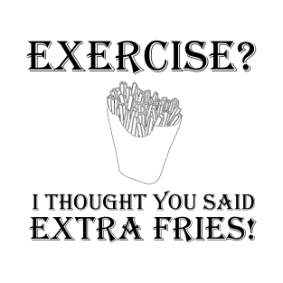 You Said Extra Fries! T-Shirt