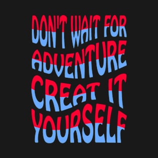 Don't Wait For Adventure Create It Yourself T-Shirt