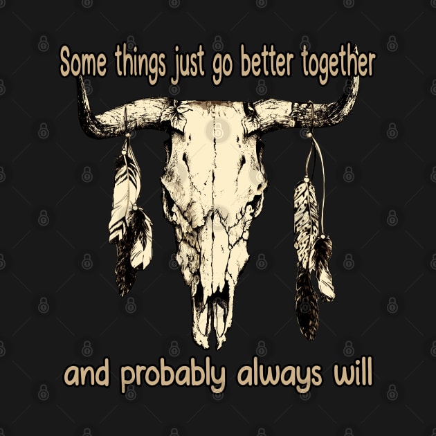 Some Things Just Go Better Together And Probably Always Will Bull Quotes Feathers by Monster Gaming