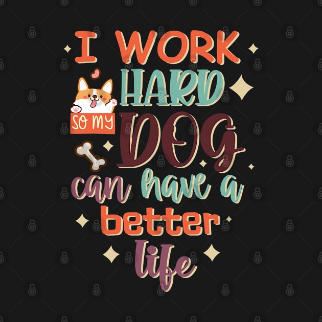 I Work Hard So My Dog Can Have A Better Life by Phorase