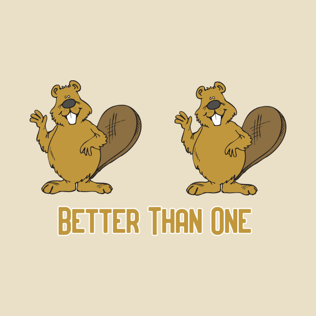 Two Beavers are Better than One! by Pretty Good Shirts