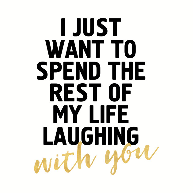 I want to spend the rest of my life