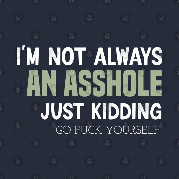 funny I'M NOT ALWAYS AN ASSHOLE JUST KIDDING GO FUCK YOURSELF by Duodesign