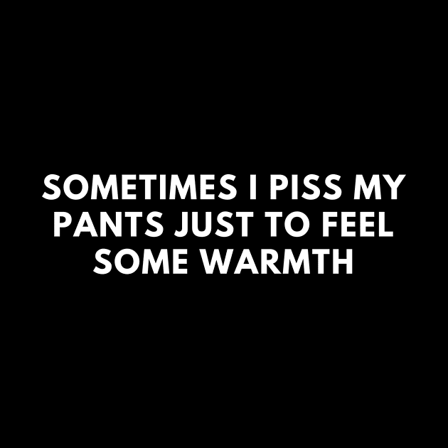 Sometimes I Piss My Pants Just To Feel Some Warmth by Express YRSLF