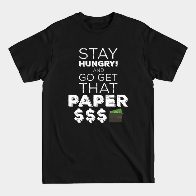 Discover Stay Hungry And Go Get That Paper - Work Harder - T-Shirt