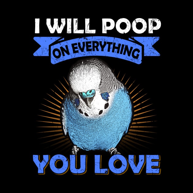 I Will Poop On Everything You Love English Budgie by BirdNerd