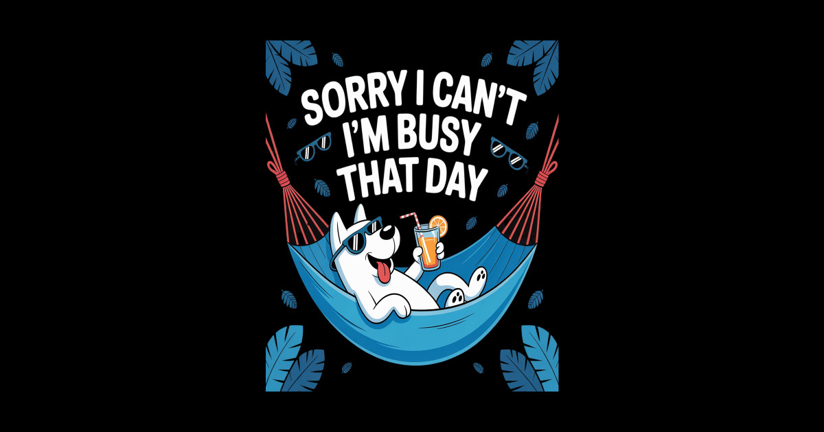 Sorry I Can't I'm Busy That Day Busy Day - Sorry I Cant Im Busy That ...